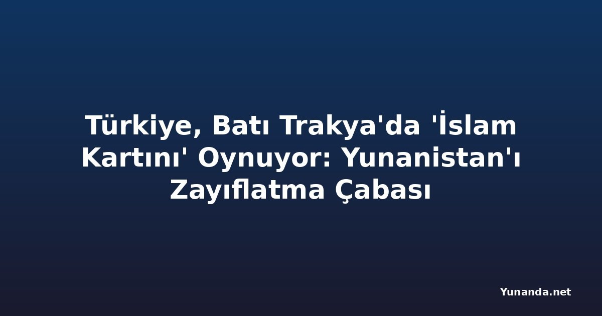 Türkiye, Batı Trakya'da 'İslam Kartını' Oynuyor: Yunanistan'ı Zayıflatma Çabası