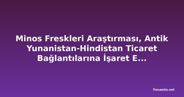 Minos Freskleri Araştırması, Antik Yunanistan-Hindistan Ticaret Bağlantılarına İşaret Ediyor
