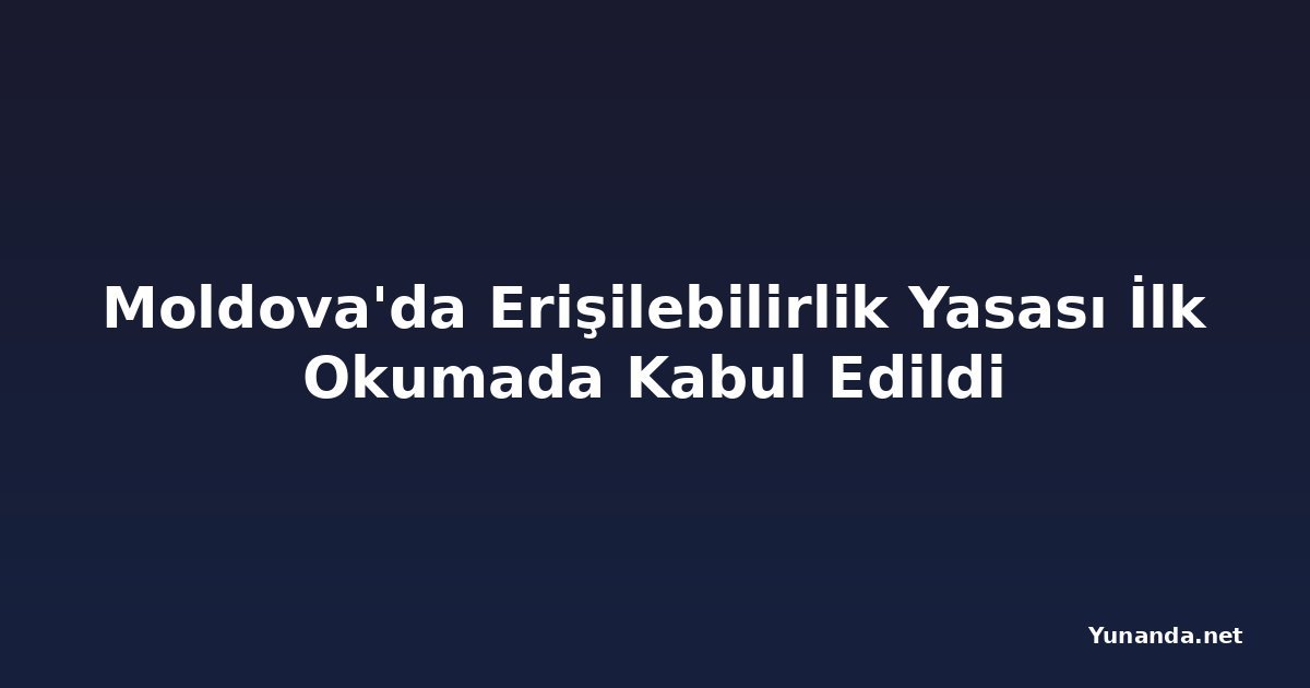 Moldova'da Erişilebilirlik Yasası İlk Okumada Kabul Edildi