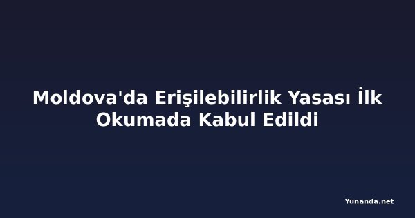 Moldova'da Erişilebilirlik Yasası İlk Okumada Kabul Edildi