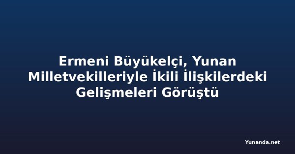 Ermeni Büyükelçi, Yunan Milletvekilleriyle İkili İlişkilerdeki Gelişmeleri Görüştü