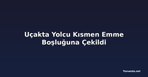 Uçakta Yolcu Kısmen Emme Boşluğuna Çekildi