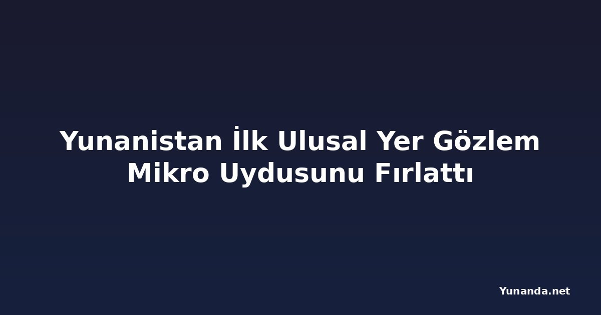 Yunanistan İlk Ulusal Yer Gözlem Mikro Uydusunu Fırlattı
