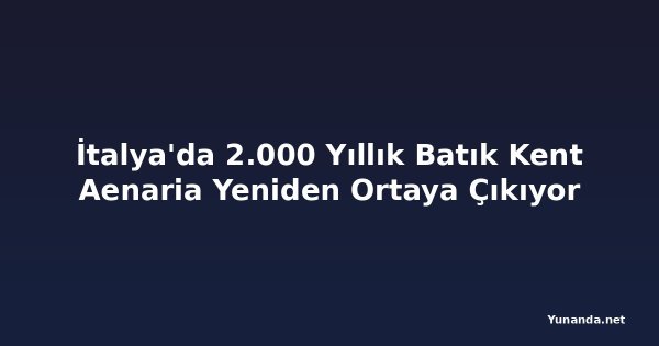 İtalya'da 2.000 Yıllık Batık Kent Aenaria Yeniden Ortaya Çıkıyor