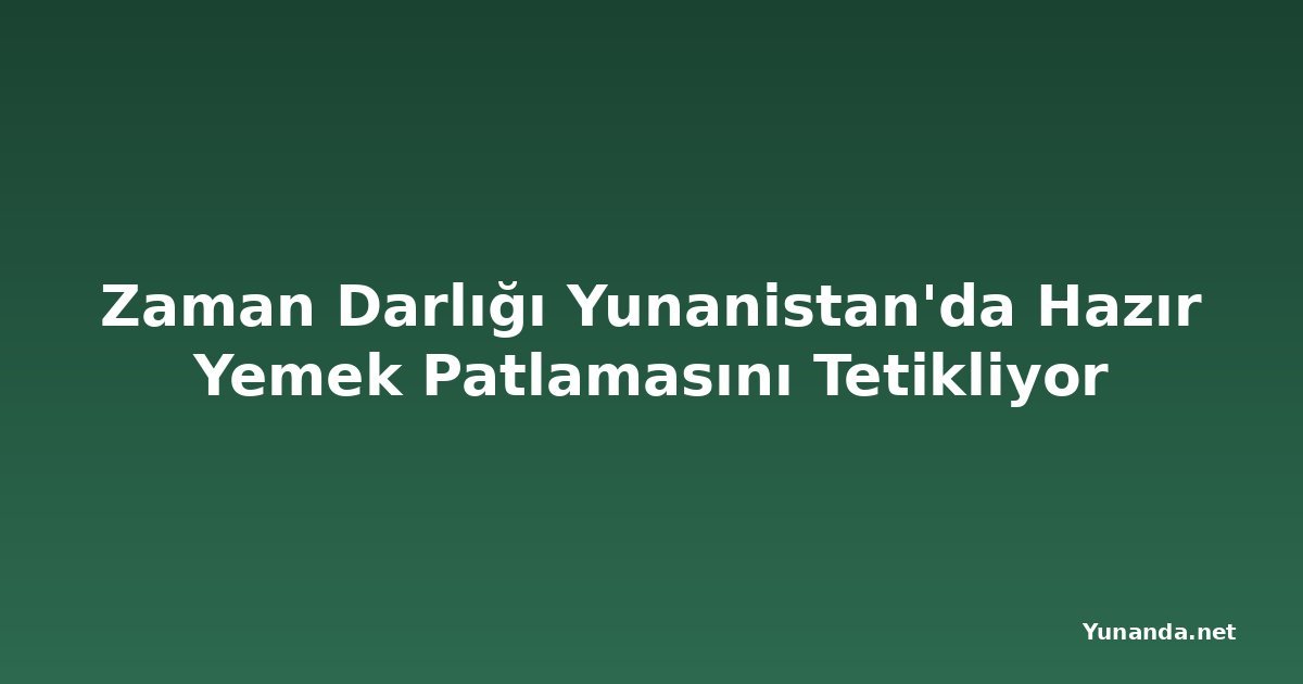 Zaman Darlığı Yunanistan'da Hazır Yemek Patlamasını Tetikliyor