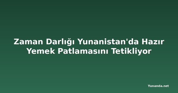 Zaman Darlığı Yunanistan'da Hazır Yemek Patlamasını Tetikliyor