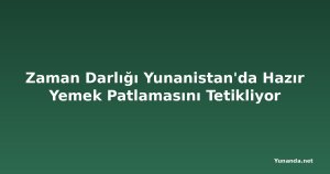 Zaman Darlığı Yunanistan'da Hazır Yemek Patlamasını Tetikliyor