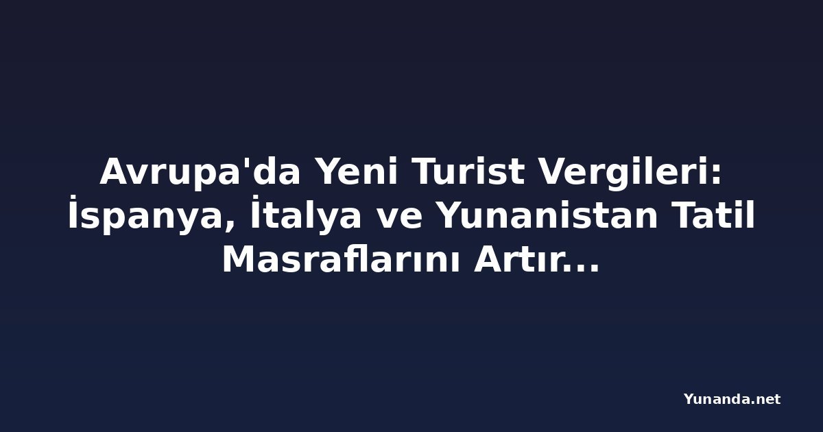 Avrupa'da Yeni Turist Vergileri: İspanya, İtalya ve Yunanistan Tatil Masraflarını Artırıyor