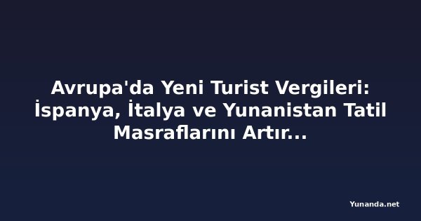 Avrupa'da Yeni Turist Vergileri: İspanya, İtalya ve Yunanistan Tatil Masraflarını Artırıyor