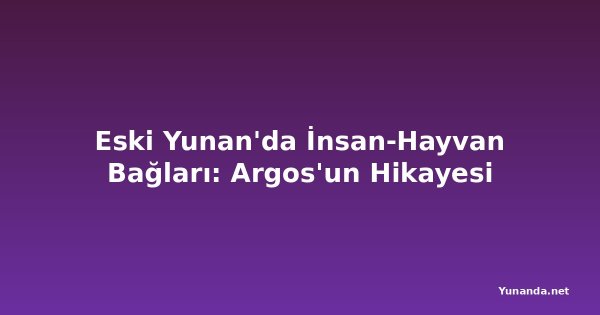 Eski Yunan'da İnsan-Hayvan Bağları: Argos'un Hikayesi