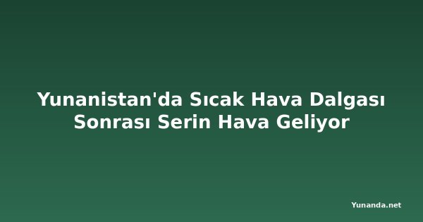 Yunanistan'da Sıcak Hava Dalgası Sonrası Serin Hava Geliyor