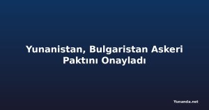 Yunanistan, Bulgaristan Askeri Paktını Onayladı