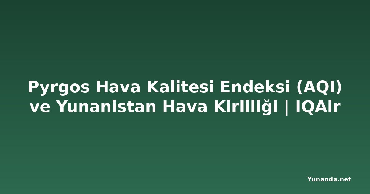 Pyrgos Hava Kalitesi Endeksi (AQI) ve Yunanistan Hava Kirliliği | IQAir