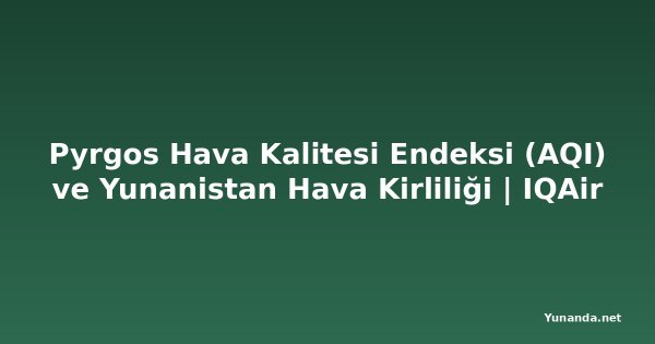 Pyrgos Hava Kalitesi Endeksi (AQI) ve Yunanistan Hava Kirliliği | IQAir