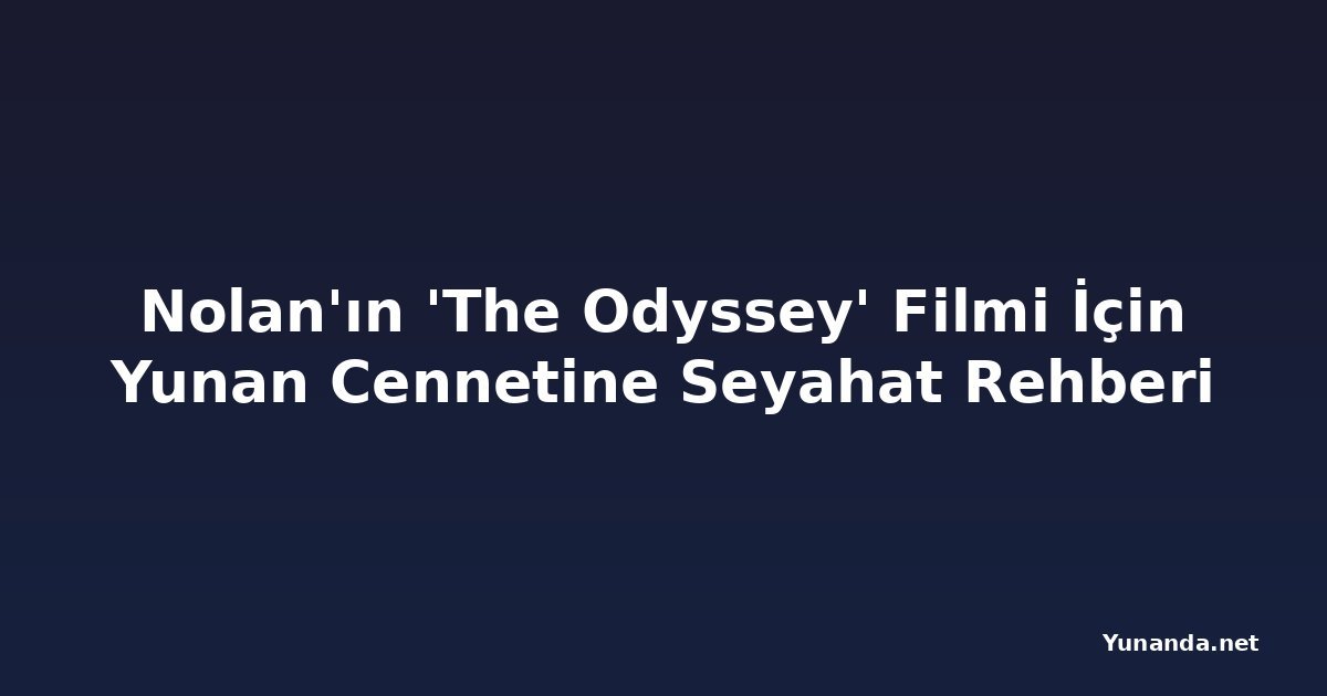 Nolan'ın 'The Odyssey' Filmi İçin Yunan Cennetine Seyahat Rehberi