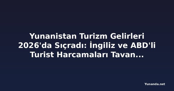 Yunanistan Turizm Gelirleri 2026'da Sıçradı: İngiliz ve ABD'li Turist Harcamaları Tavan Yaptı