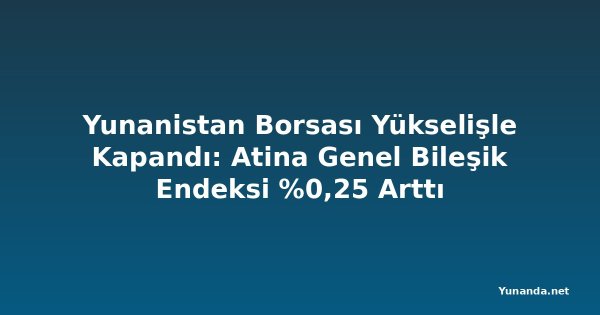 Yunanistan Borsası Yükselişle Kapandı: Atina Genel Bileşik Endeksi %0,25 Arttı