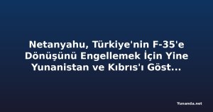 Netanyahu, Türkiye'nin F-35'e Dönüşünü Engellemek İçin Yine Yunanistan ve Kıbrıs'ı Gösterdi