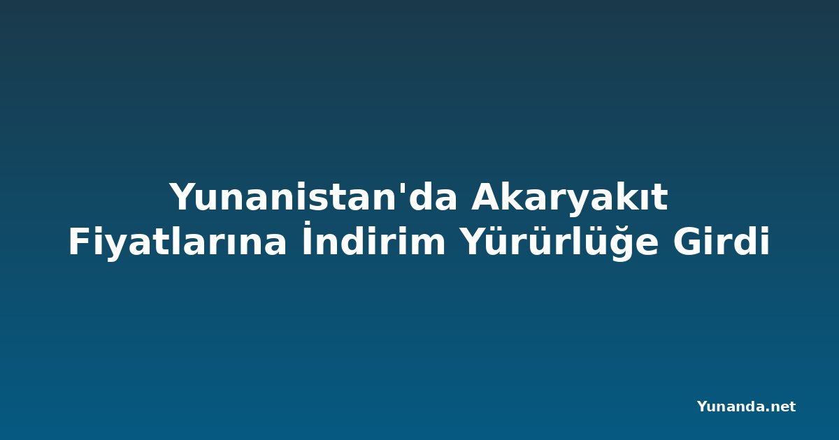 Yunanistan'da Akaryakıt Fiyatlarına İndirim Yürürlüğe Girdi