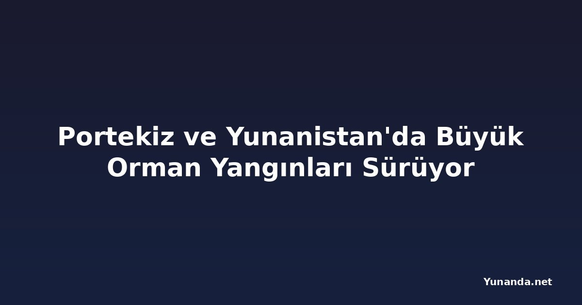 Portekiz ve Yunanistan'da Büyük Orman Yangınları Sürüyor