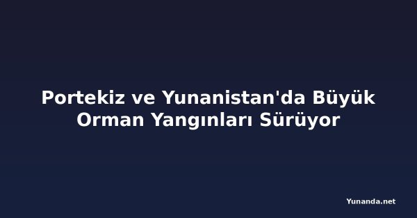 Portekiz ve Yunanistan'da Büyük Orman Yangınları Sürüyor