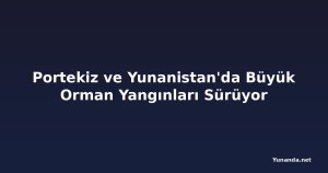 Portekiz ve Yunanistan'da Büyük Orman Yangınları Sürüyor