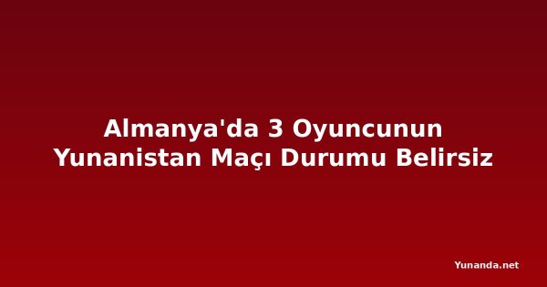 Almanya'da 3 Oyuncunun Yunanistan Maçı Durumu Belirsiz