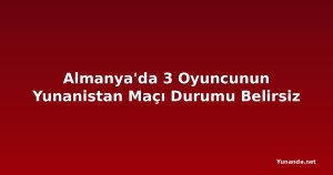 Almanya'da 3 Oyuncunun Yunanistan Maçı Durumu Belirsiz