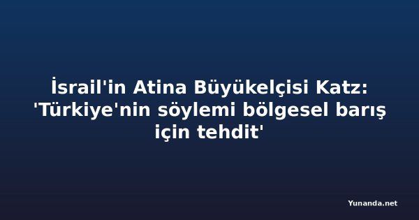 İsrail'in Atina Büyükelçisi Katz: 'Türkiye'nin söylemi bölgesel barış için tehdit'