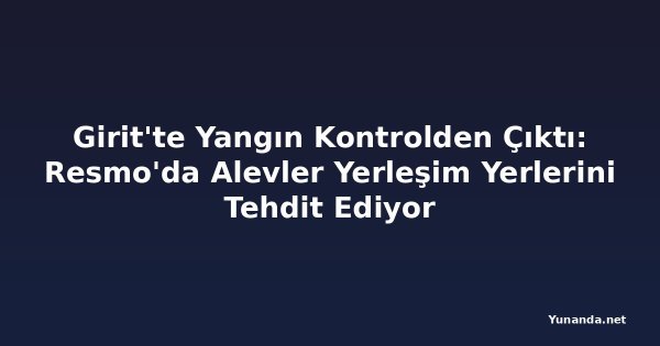Girit'te Yangın Kontrolden Çıktı: Resmo'da Alevler Yerleşim Yerlerini Tehdit Ediyor