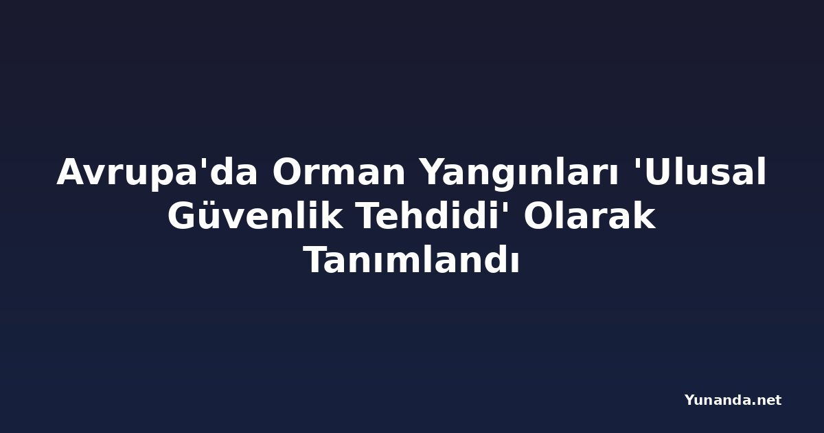 Avrupa'da Orman Yangınları 'Ulusal Güvenlik Tehdidi' Olarak Tanımlandı