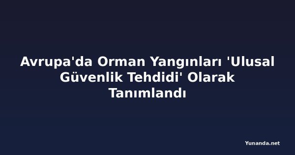 Avrupa'da Orman Yangınları 'Ulusal Güvenlik Tehdidi' Olarak Tanımlandı