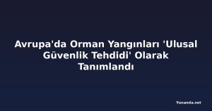 Avrupa'da Orman Yangınları 'Ulusal Güvenlik Tehdidi' Olarak Tanımlandı