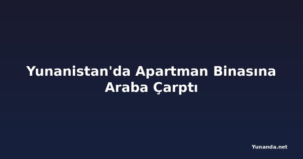 Yunanistan'da Apartman Binasına Araba Çarptı