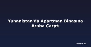 Yunanistan'da Apartman Binasına Araba Çarptı