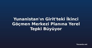 Yunanistan'ın Girit'teki İkinci Göçmen Merkezi Planına Yerel Tepki Büyüyor