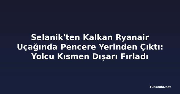 Selanik'ten Kalkan Ryanair Uçağında Pencere Yerinden Çıktı: Yolcu Kısmen Dışarı Fırladı