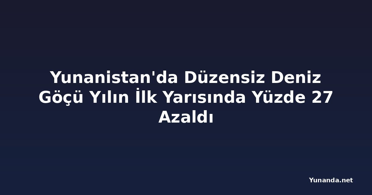 Yunanistan'da Düzensiz Deniz Göçü Yılın İlk Yarısında Yüzde 27 Azaldı