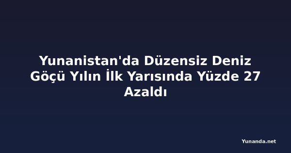 Yunanistan'da Düzensiz Deniz Göçü Yılın İlk Yarısında Yüzde 27 Azaldı