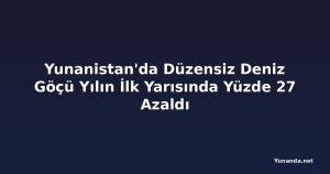 Yunanistan'da Düzensiz Deniz Göçü Yılın İlk Yarısında Yüzde 27 Azaldı