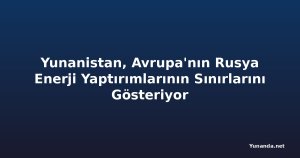 Yunanistan, Avrupa'nın Rusya Enerji Yaptırımlarının Sınırlarını Gösteriyor