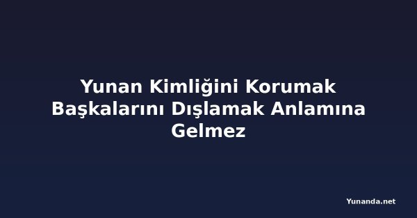 Yunan Kimliğini Korumak Başkalarını Dışlamak Anlamına Gelmez