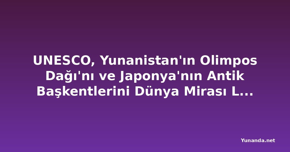 UNESCO, Yunanistan'ın Olimpos Dağı'nı ve Japonya'nın Antik Başkentlerini Dünya Mirası Listesi'ne Ekledi