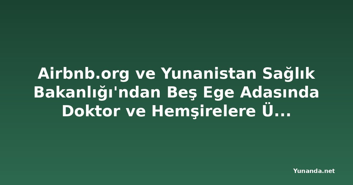Airbnb.org ve Yunanistan Sağlık Bakanlığı'ndan Beş Ege Adasında Doktor ve Hemşirelere Ücretsiz Konaklama