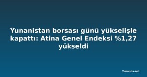 Yunanistan borsası günü yükselişle kapattı: Atina Genel Endeksi %1,27 yükseldi