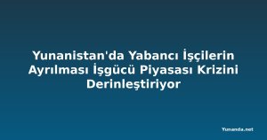 Yunanistan'da Yabancı İşçilerin Ayrılması İşgücü Piyasası Krizini Derinleştiriyor