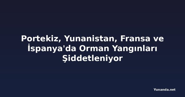Portekiz, Yunanistan, Fransa ve İspanya'da Orman Yangınları Şiddetleniyor