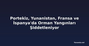 Portekiz, Yunanistan, Fransa ve İspanya'da Orman Yangınları Şiddetleniyor