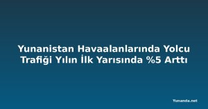 Yunanistan Havaalanlarında Yolcu Trafiği Yılın İlk Yarısında %5 Arttı