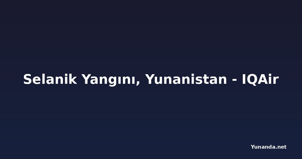 Selanik Yangını, Yunanistan - IQAir